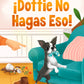 Dottie Don't Do That ~ Picture Story Book in English or Spanish